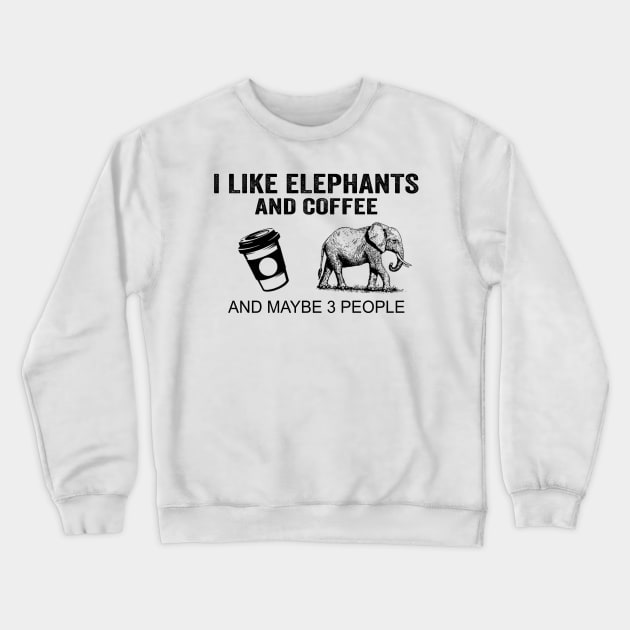 I Like Elephants And Coffee And Maybe 3 People Shirt Funny Elephants Coffee Gifts Crewneck Sweatshirt by Krysta Clothing